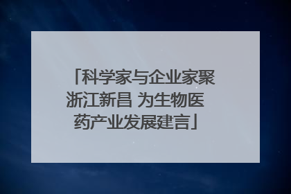 科学家与企业家聚浙江新昌 为生物医药产业发展建言