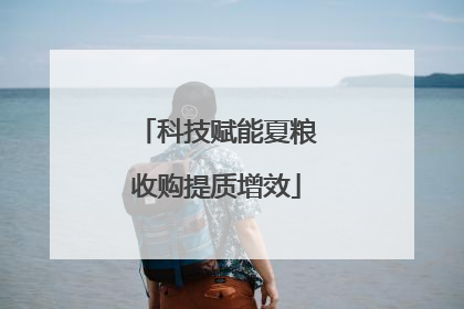 科技赋能夏粮收购提质增效