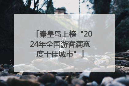 秦皇岛上榜“2024年全国游客满意度十佳城市”