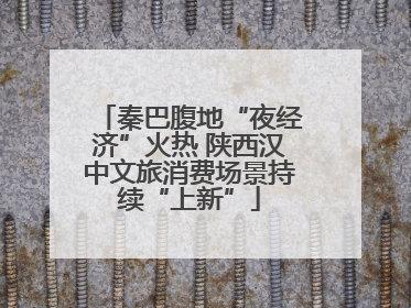 秦巴腹地“夜经济”火热 陕西汉中文旅消费场景持续“上新”