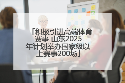 积极引进高端体育赛事 山东2025年计划举办国家级以上赛事200场
