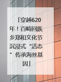 穿越620年！百崎回族乡郑和文化节沉浸式“活态”传承海丝基因