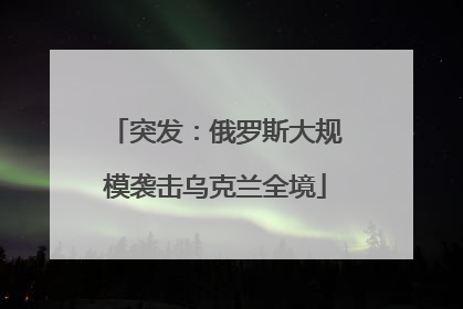 突发：俄罗斯大规模袭击乌克兰全境