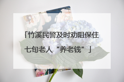 竹溪民警及时劝阻保住七旬老人“养老钱”