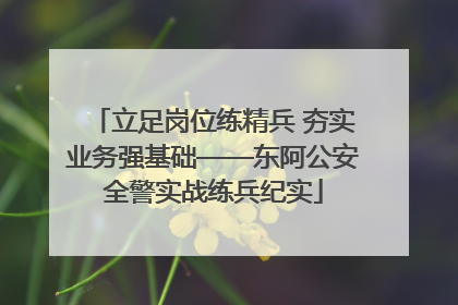 立足岗位练精兵 夯实业务强基础——东阿公安全警实战练兵纪实