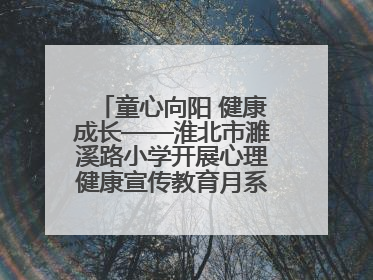 童心向阳 健康成长——淮北市濉溪路小学开展心理健康宣传教育月系列活动