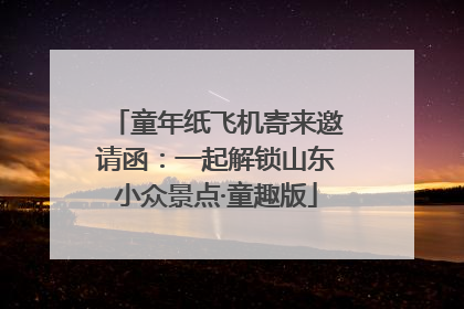 童年纸飞机寄来邀请函：一起解锁山东小众景点·童趣版