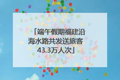 端午假期福建沿海水路共发送旅客43.3万人次
