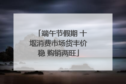 端午节假期 十堰消费市场货丰价稳 购销两旺