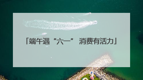端午遇“六一” 消费有活力