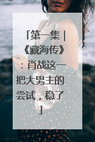 第一集｜《藏海传》：肖战这一把大男主的尝试，稳了