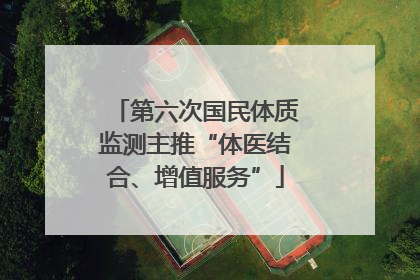 第六次国民体质监测主推“体医结合、增值服务”