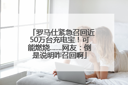 罗马仕紧急召回近50万台充电宝！可能燃烧……网友：倒是说明咋召回啊