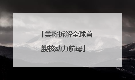 美将拆解全球首艘核动力航母