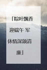 粽叶飘香迎端午 军休情深颂清廉