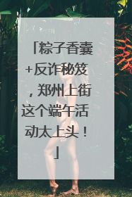 粽子香囊+反诈秘笈，郑州上街这个端午活动太上头！