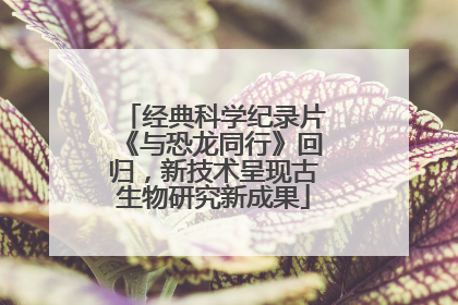 经典科学纪录片《与恐龙同行》回归，新技术呈现古生物研究新成果
