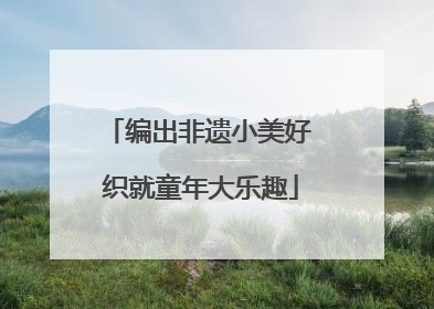 编出非遗小美好 织就童年大乐趣