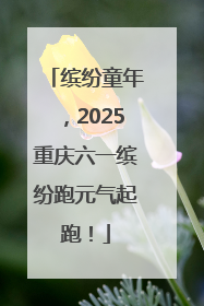 缤纷童年，2025重庆六一缤纷跑元气起跑！