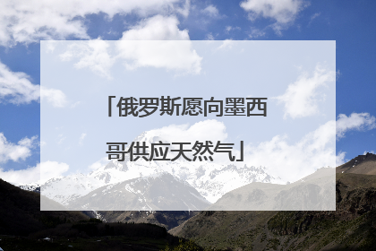 俄罗斯愿向墨西哥供应天然气