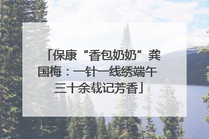 保康“香包奶奶”龚国梅：一针一线绣端午 三十余载记芳香