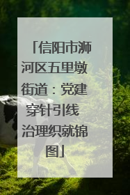信阳市浉河区五里墩街道：党建穿针引线 治理织就锦图