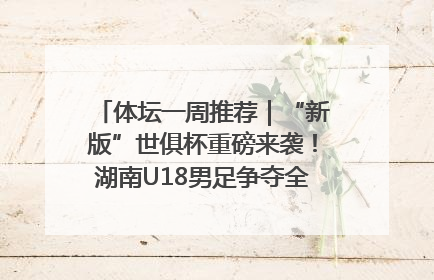 体坛一周推荐｜“新版”世俱杯重磅来袭！湖南U18男足争夺全运资格！郑钦文“草地”很忙……