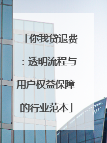 你我贷退费：透明流程与用户权益保障的行业范本