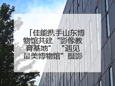 佳能携手山东博物馆共建“影像教育基地” “遇见最美博物馆”摄影大赛同步启幕
