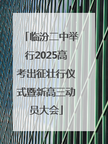 临汾二中举行2025高考出征壮行仪式暨新高三动员大会