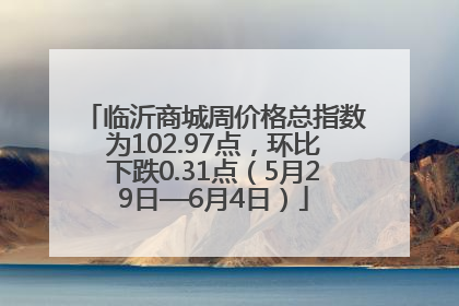 临沂商城周价格总指数为102.97点，环比下跌0.31点（5月29日—6月4日）