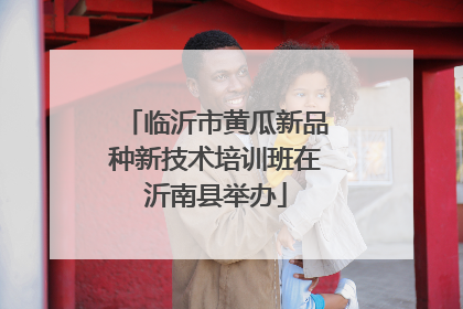 临沂市黄瓜新品种新技术培训班在沂南县举办