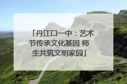 丹江口一中：艺术节传承文化基因 师生共筑文明家园