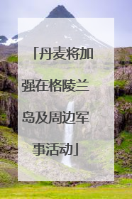丹麦将加强在格陵兰岛及周边军事活动
