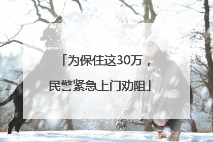 为保住这30万，民警紧急上门劝阻