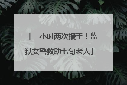 一小时两次援手！监狱女警救助七旬老人