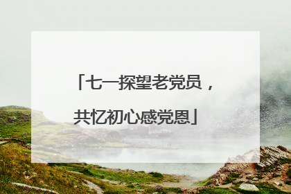 七一探望老党员，共忆初心感党恩