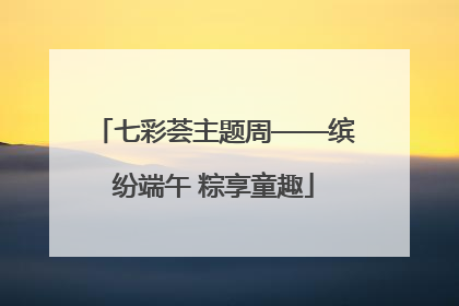 七彩荟主题周——缤纷端午 粽享童趣