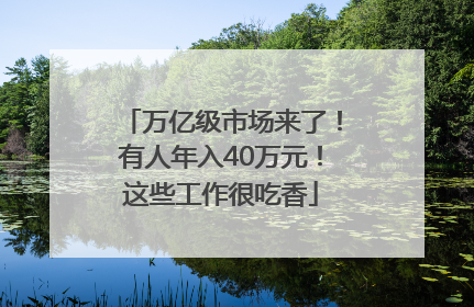 万亿级市场来了！有人年入40万元！这些工作很吃香