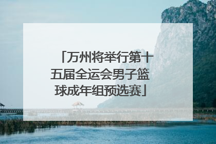 万州将举行第十五届全运会男子篮球成年组预选赛