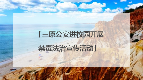 三原公安进校园开展禁毒法治宣传活动