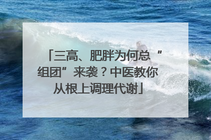 三高、肥胖为何总“组团”来袭？中医教你从根上调理代谢