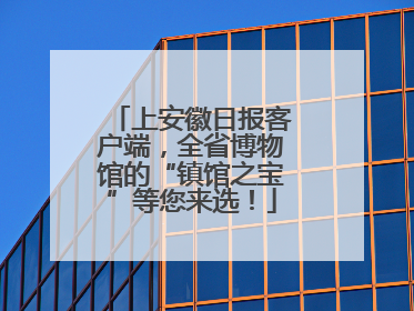 上安徽日报客户端，全省博物馆的“镇馆之宝”等您来选！