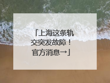 上海这条轨交突发故障！官方消息→
