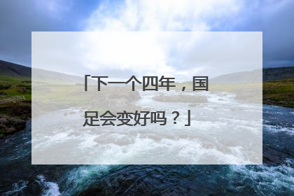 下一个四年，国足会变好吗？