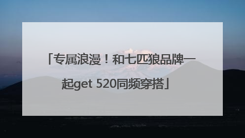 专属浪漫！和七匹狼品牌一起get 520同频穿搭