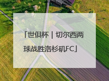 世俱杯｜切尔西两球战胜洛杉矶FC