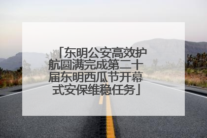 东明公安高效护航圆满完成第二十届东明西瓜节开幕式安保维稳任务