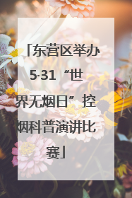 东营区举办5·31“世界无烟日”控烟科普演讲比赛