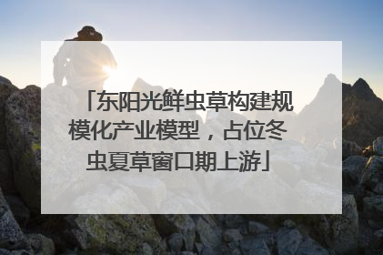 东阳光鲜虫草构建规模化产业模型，占位冬虫夏草窗口期上游